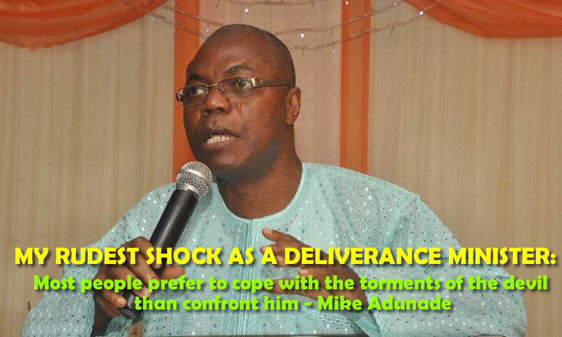 MY RUDEST SHOCK AS A DELIVERANCE MINISTER:  Most people would rather cope with the torments of the devil than confront him – Mike Adunade