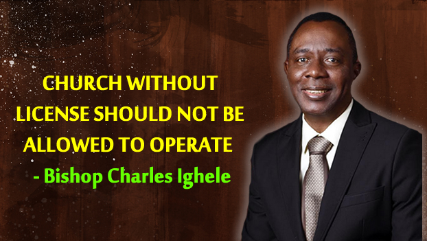 CHURCH WITHOUT LICENSE SHOULD NOT BE ALLOWED TO OPERATE  – Bishop Charles Ighele